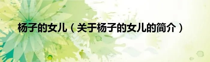 杨子的女儿（关于杨子的女儿的简介）