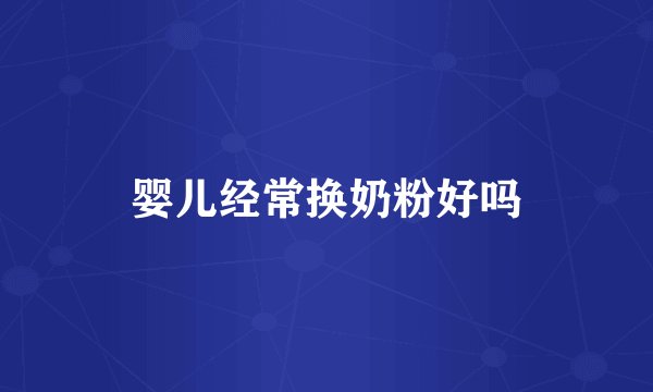 婴儿经常换奶粉好吗