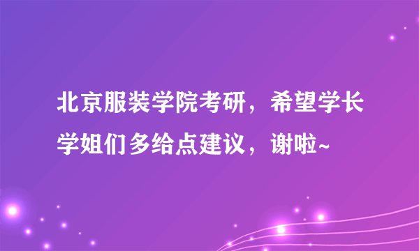 北京服装学院考研，希望学长学姐们多给点建议，谢啦~