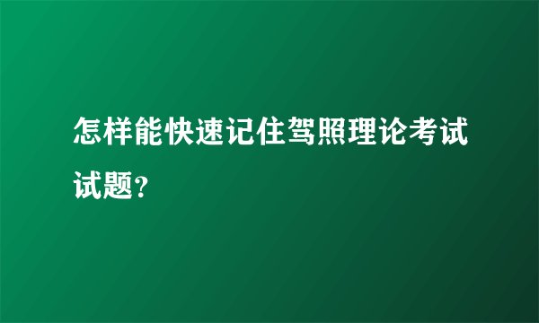怎样能快速记住驾照理论考试试题？
