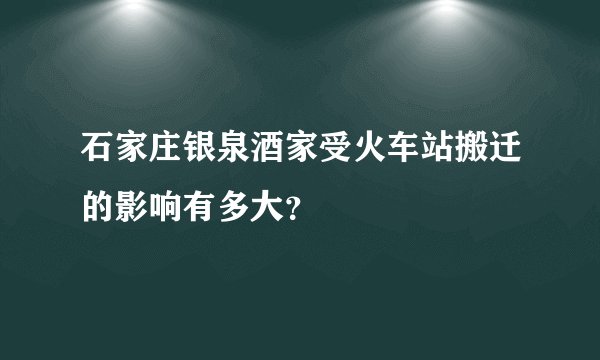 石家庄银泉酒家受火车站搬迁的影响有多大？