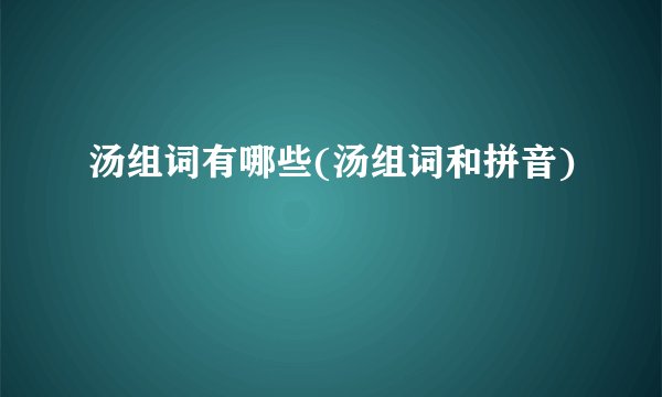 汤组词有哪些(汤组词和拼音)