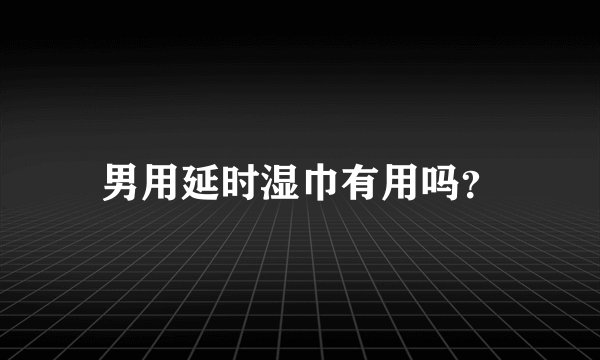 男用延时湿巾有用吗？