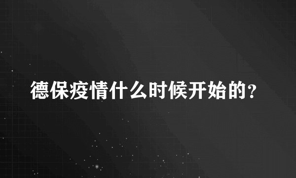 德保疫情什么时候开始的？