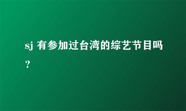 sj 有参加过台湾的综艺节目吗？