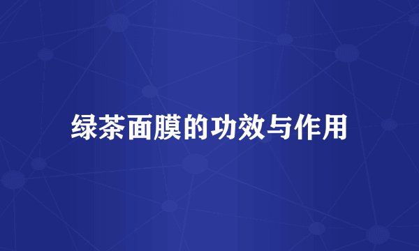 绿茶面膜的功效与作用