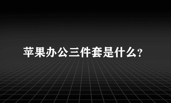 苹果办公三件套是什么？