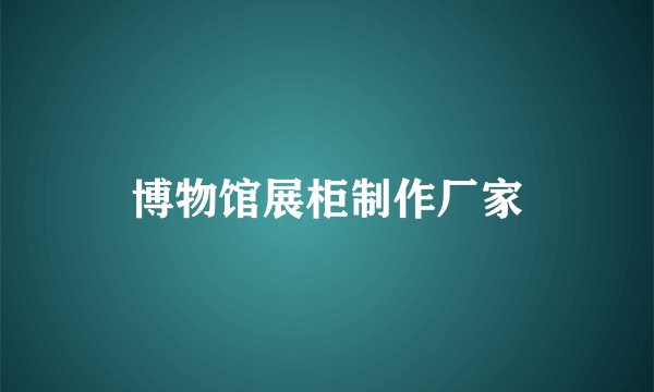 博物馆展柜制作厂家