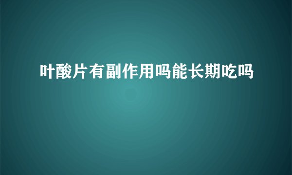 叶酸片有副作用吗能长期吃吗