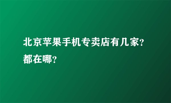 北京苹果手机专卖店有几家？都在哪？