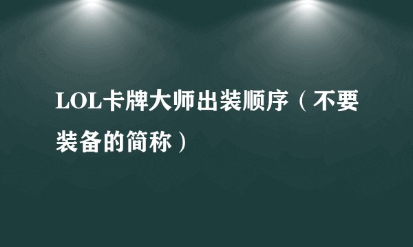 LOL卡牌大师出装顺序（不要装备的简称）
