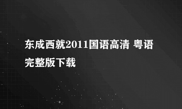 东成西就2011国语高清 粤语完整版下载