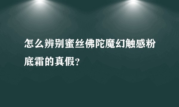 怎么辨别蜜丝佛陀魔幻触感粉底霜的真假？