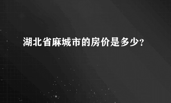 湖北省麻城市的房价是多少？