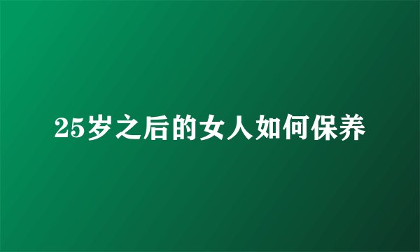 25岁之后的女人如何保养
