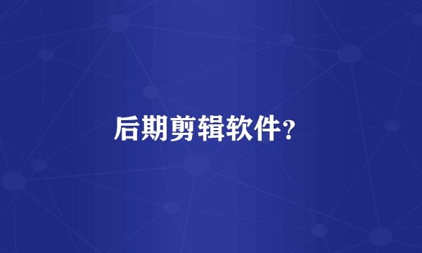 后期剪辑软件？