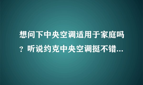 想问下中央空调适用于家庭吗?听说约克中央空调挺不错的,求科普