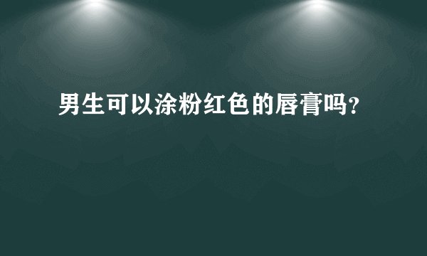 男生可以涂粉红色的唇膏吗？
