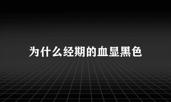 为什么经期的血显黑色
