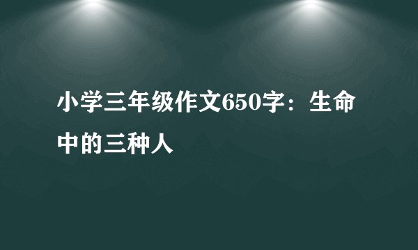 小学三年级作文650字：生命中的三种人