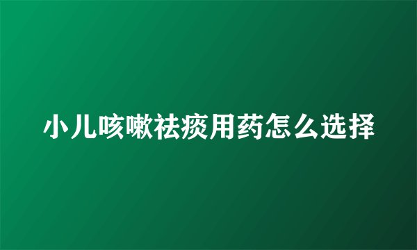 小儿咳嗽祛痰用药怎么选择