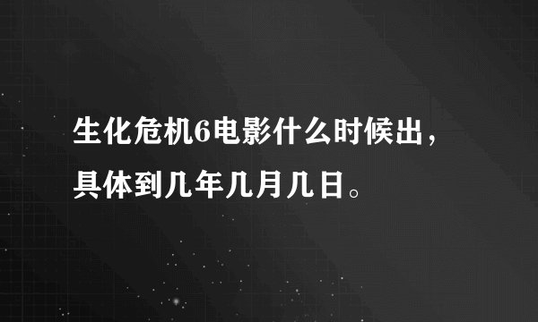 生化危机6电影什么时候出，具体到几年几月几日。