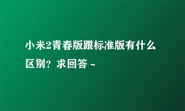小米2青春版跟标准版有什么区别？求回答～