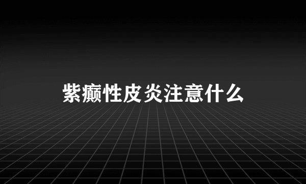 紫癫性皮炎注意什么