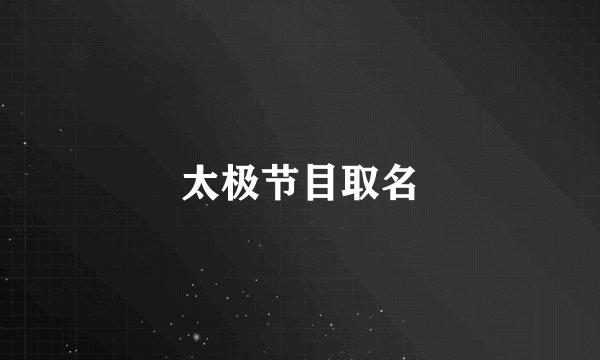 太极节目取名