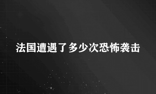 法国遭遇了多少次恐怖袭击