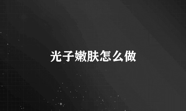光子嫩肤怎么做