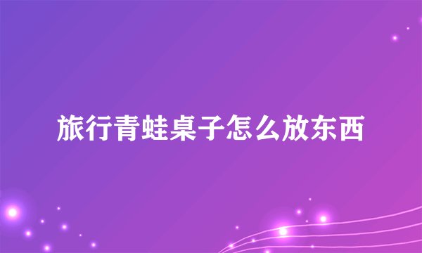 旅行青蛙桌子怎么放东西