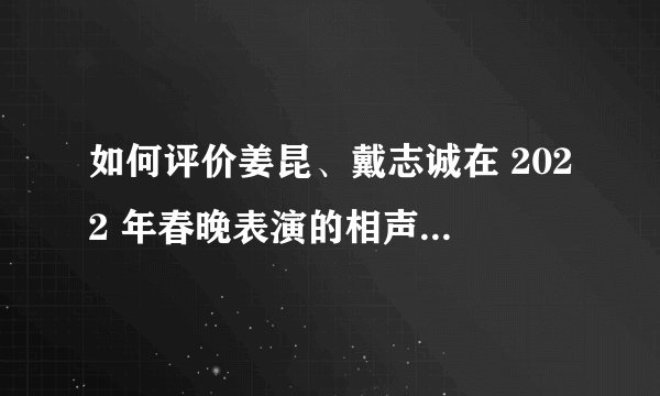 如何评价姜昆、戴志诚在 2022 年春晚表演的相声《欢乐方言》?