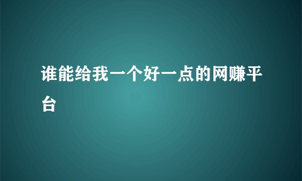 谁能给我一个好一点的网赚平台