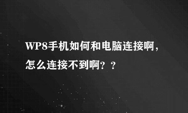 WP8手机如何和电脑连接啊,怎么连接不到啊??