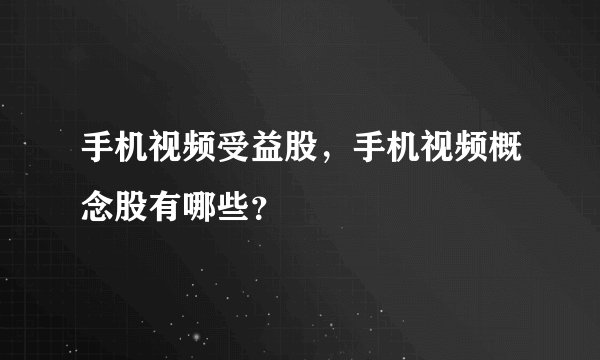 手机视频受益股，手机视频概念股有哪些？