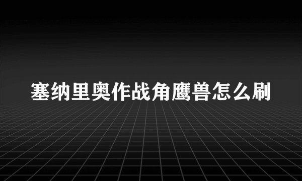 塞纳里奥作战角鹰兽怎么刷