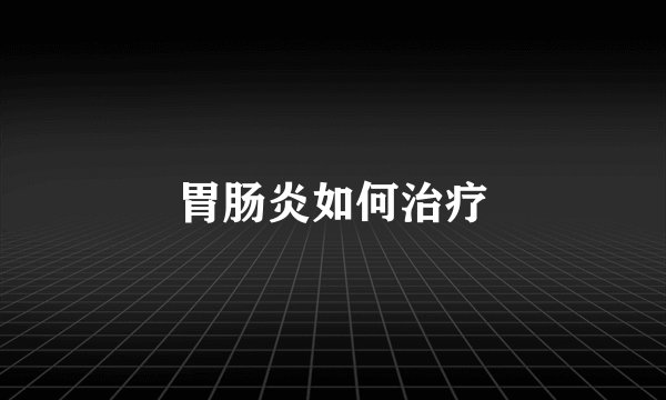 胃肠炎如何治疗