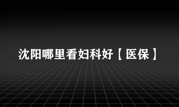 沈阳哪里看妇科好【医保】