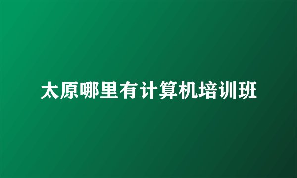 太原哪里有计算机培训班