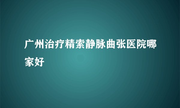 广州治疗精索静脉曲张医院哪家好