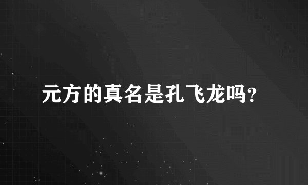 元方的真名是孔飞龙吗？
