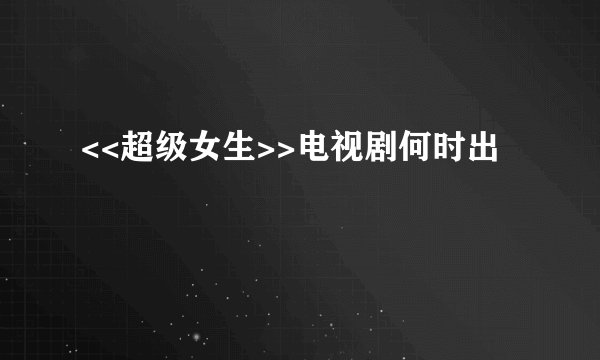 <<超级女生>>电视剧何时出