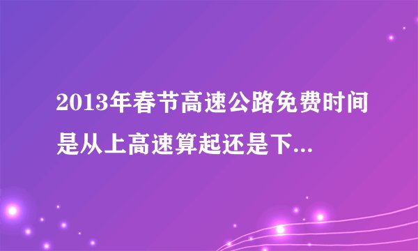 2013年春节高速公路免费时间是从上高速算起还是下高速算起