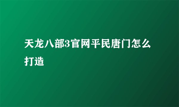 天龙八部3官网平民唐门怎么打造