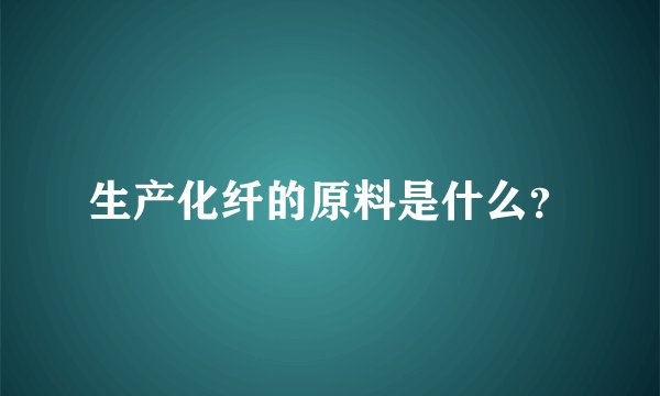 生产化纤的原料是什么？