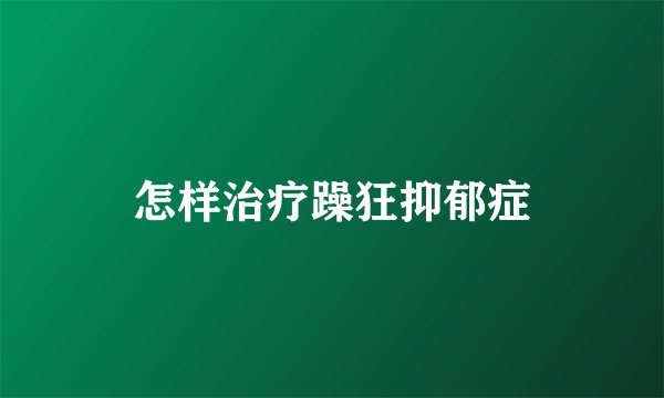 怎样治疗躁狂抑郁症