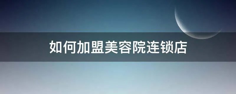 如何加盟美容院连锁店