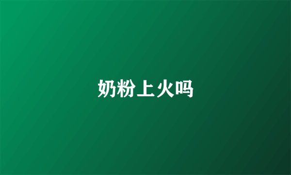 奶粉上火吗