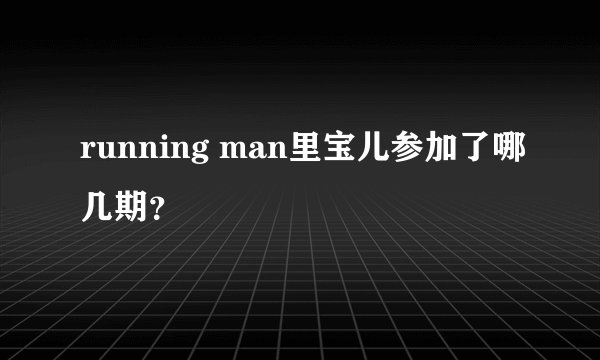 running man里宝儿参加了哪几期？